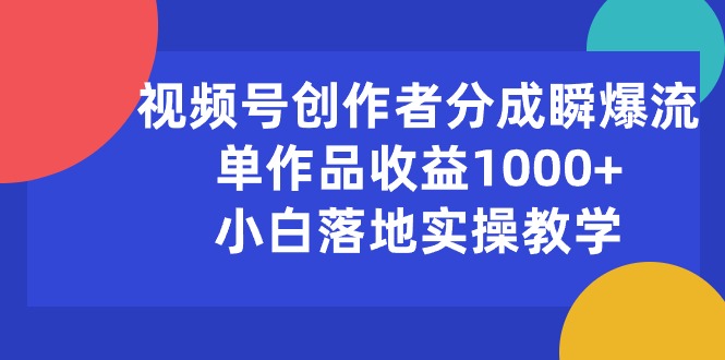 （10854期）视频号创作者分成瞬爆流，单作品收益1000+，小白落地实操教学-资源阁