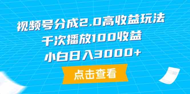 （9716期）视频号分成2.0高收益玩法，千次播放100收益，小白日入3000+-资源阁