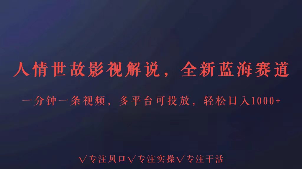 全新蓝海赛道人情世故解说，多平台投放轻松日入3000+-资源阁