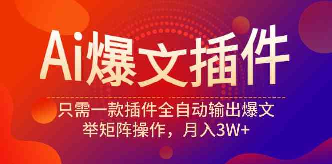 （9725期）Ai爆文插件，只需一款插件全自动输出爆文，举矩阵操作，月入3W+-资源阁