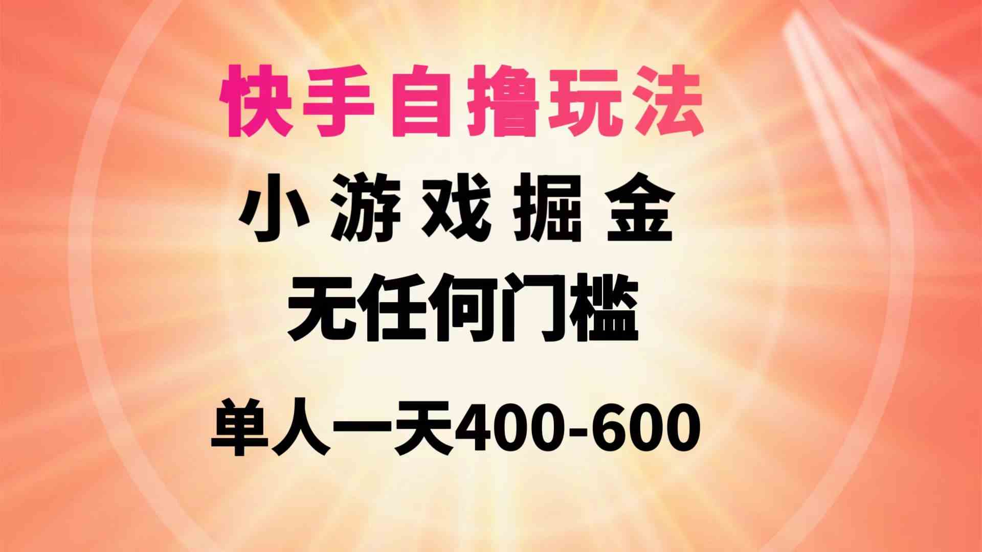 （9712期）快手自撸玩法小游戏掘金无任何门槛单人一天400-600-资源阁