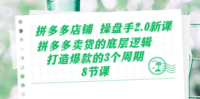 拼多多店铺操盘手2.0新课，拼多多卖货的底层逻辑，打造爆款的3个周期（8节）-资源阁