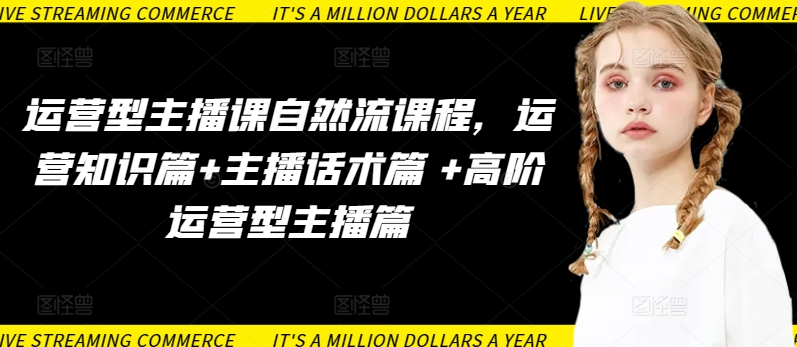 运营型主播课自然流课程，运营知识篇+主播话术篇 +高阶运营型主播篇-资源阁
