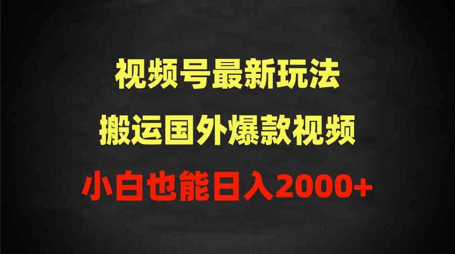 （9796期）2024视频号最新玩法，搬运国外爆款视频，100%过原创，小白也能日入2000+-资源阁