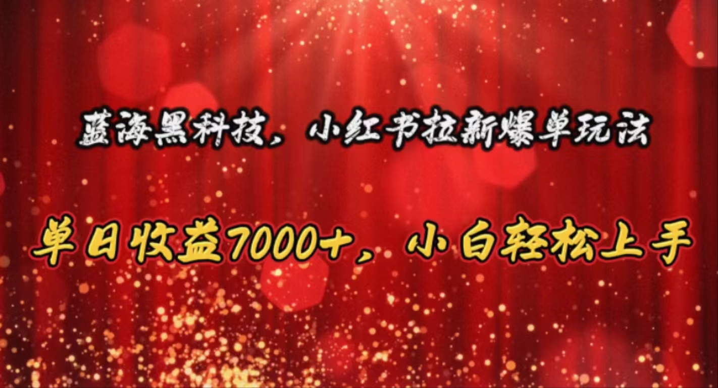 （10860期）蓝海黑科技，小红书拉新爆单玩法，单日收益7000+，小白轻松上手-资源阁
