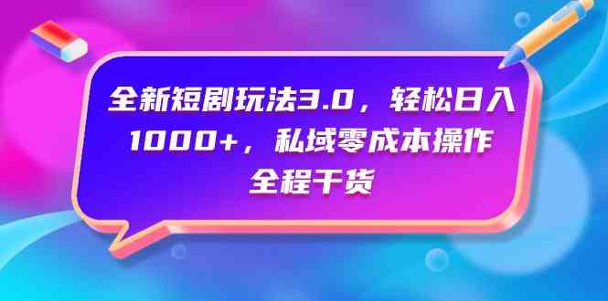 （9794期）全新短剧玩法3.0，轻松日入1000+，私域零成本操作，全程干货-资源阁