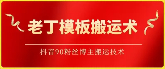老丁模板搬运术：抖音90万粉丝博主搬运技术-资源阁