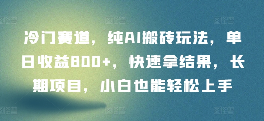 冷门赛道，纯AI搬砖玩法，单日收益800+，快速拿结果，长期项目，小白也能轻松上手-资源阁