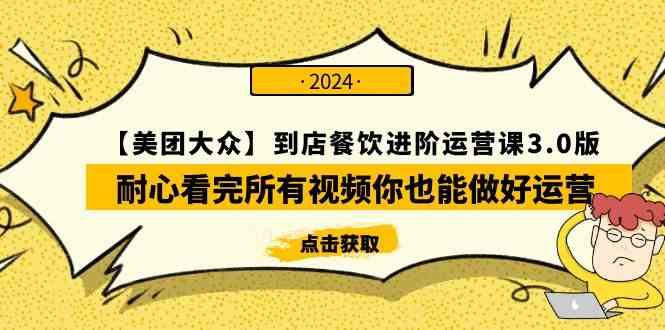 （9723期）【美团-大众】到店餐饮 进阶运营课3.0版，耐心看完所有视频你也能做好运营-资源阁