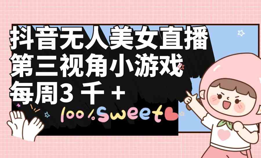 （9796期）抖音无人美女直播，第三视角小游戏，每周收益3000+-资源阁