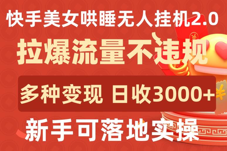 快手美女哄睡无人挂机2.0.拉爆流量不违规，多种变现途径，日收3000+，新手可落地实操-资源阁