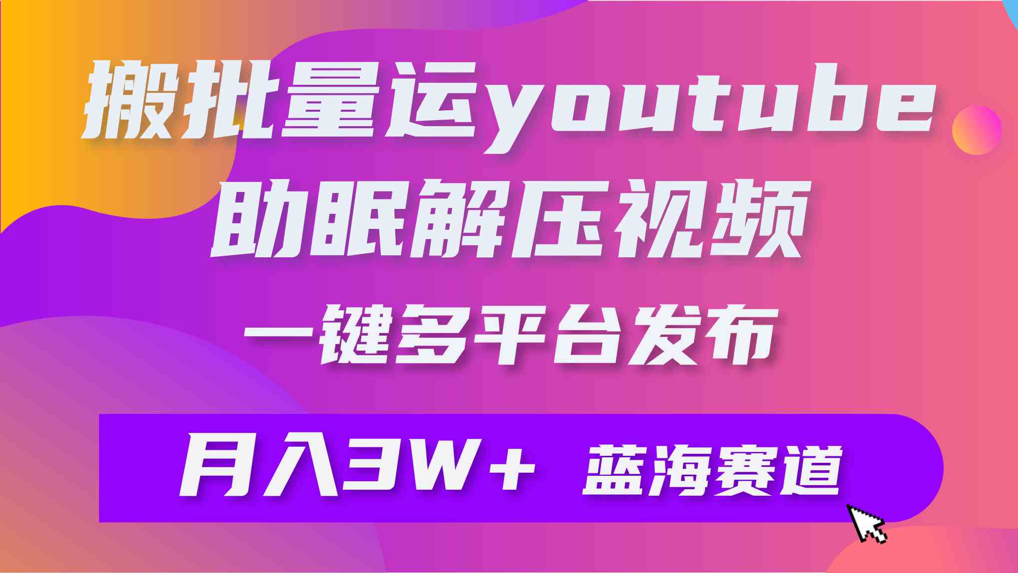 （9727期）批量搬运YouTube解压助眠视频 一键多平台发布 月入2W+-资源阁