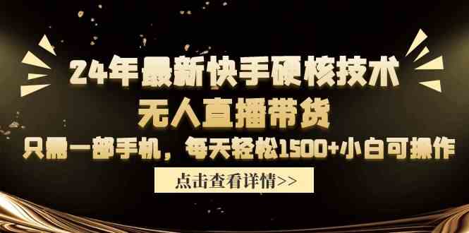 （9779期）24年最新快手硬核技术无人直播带货，只需一部手机 每天轻松1500+小白可操作-资源阁