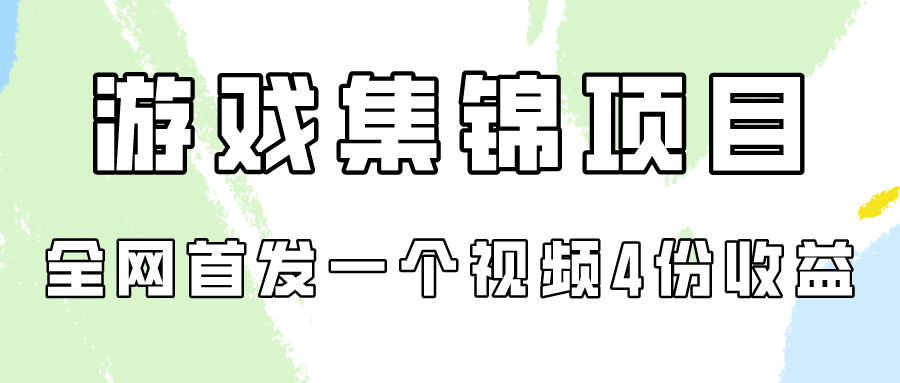 游戏集锦项目拆解，全网首发一个视频变现四份收益-资源阁