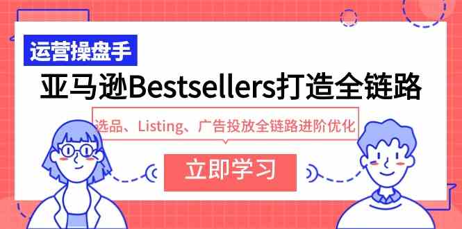 （9801期）亚马逊Bestsellers打造全链路，选品、Listing、广告投放全链路进阶优化-资源阁
