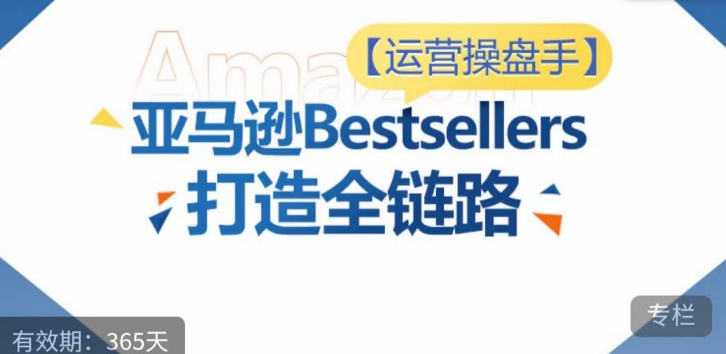 运营操盘手！亚马逊Bestsellers打造全链路，选品、Listing、广告投放全链路进阶优化-资源阁
