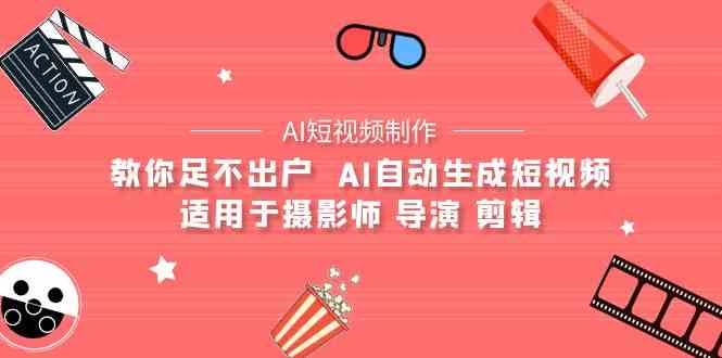 （9722期）【AI短视频制作】教你足不出户  AI自动生成短视频 适用于摄影师 导演 剪辑-资源阁