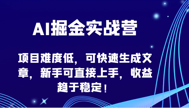 AI掘金实战营-项目难度低，可快速生成文章，新手可直接上手，收益趋于稳定！-资源阁