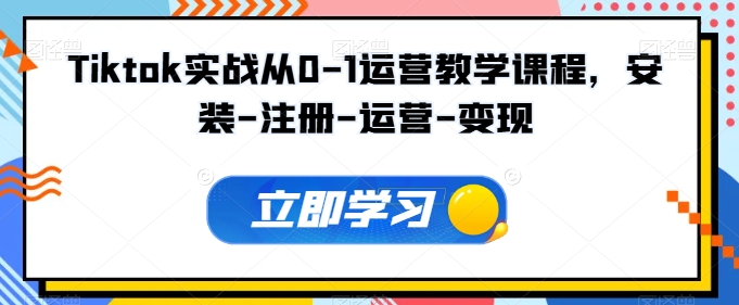 Tiktok实战从0-1运营教学课程，安装-注册-运营-变现-资源阁