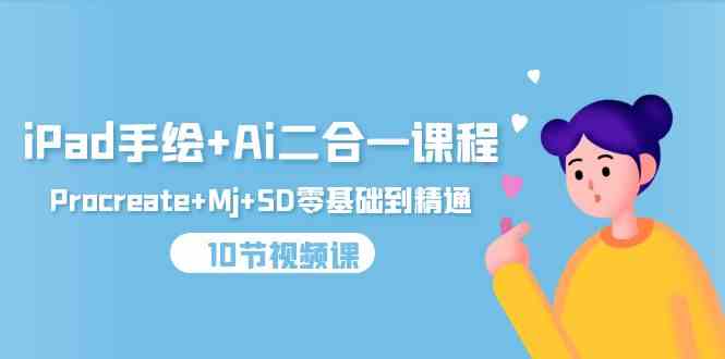 （9720期）iPad手绘+Ai二合一课程，Procreate+Mj+SD零基础到精通（10节视频课）-资源阁
