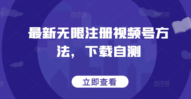 最新无限注册视频号方法，下载自测-资源阁