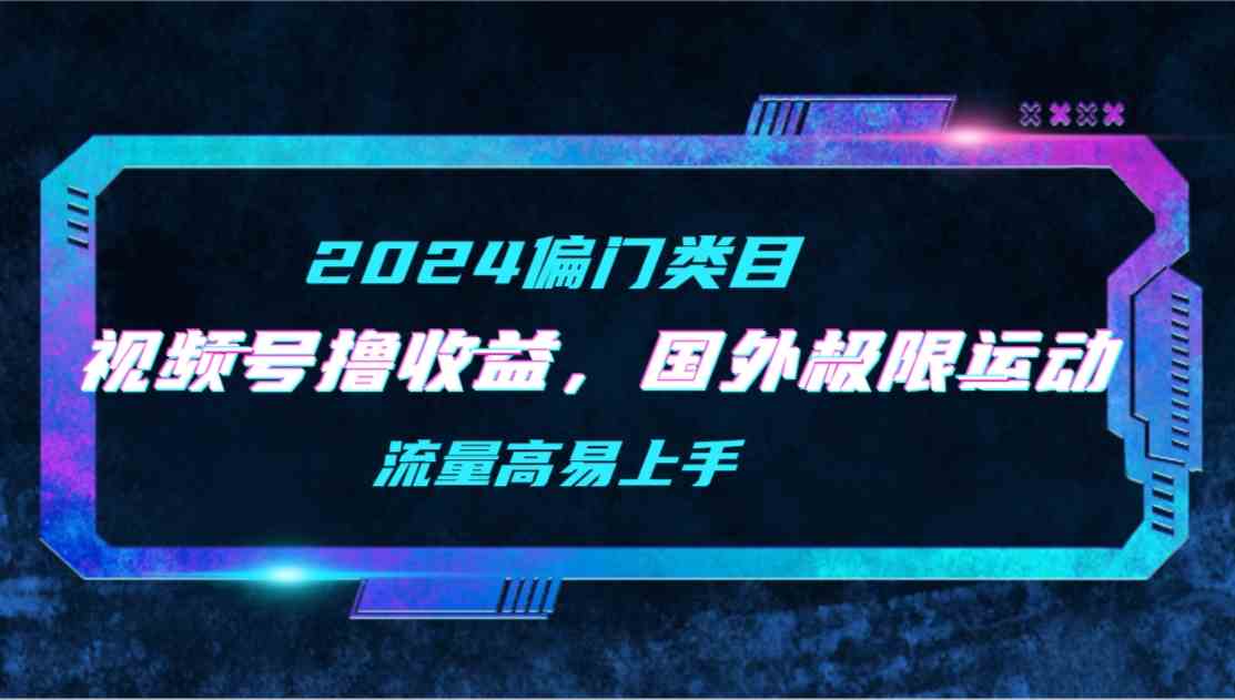 （9774期）【2024偏门类目】视频号撸收益，二创国外极限运动视频锦集，流量高易上手-资源阁
