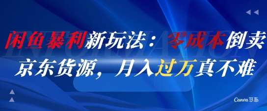 闲鱼暴利新玩法：零成本倒卖京东货源，月入过1W真不难-资源阁