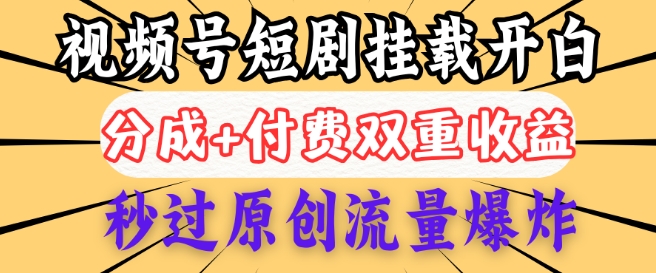 2025视频号短剧内测挂载开白权限，分成+付费双重收益，秒过原创流量爆炸，小白有手就会-资源阁