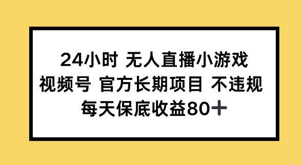24小时无人直播小游戏，视频号官方长期项目，长期项目小白轻松可做每天保底收益80+-资源阁