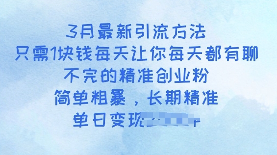 3月最新引流方法，只需1块钱每天让你每天都有聊不完的精准创业粉，简单粗暴，长期精准-资源阁