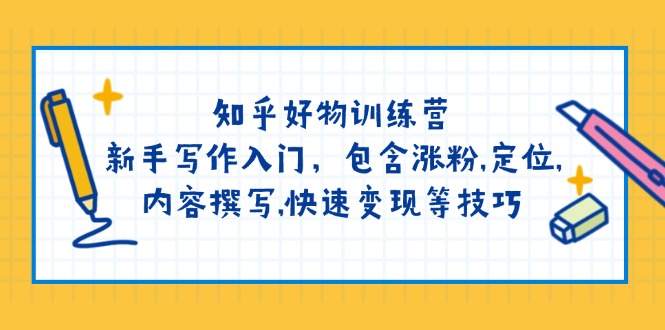 （14358期）知乎好物训练营：新手写作入门，包含涨粉,定位,内容撰写,快速变现等技巧-资源阁
