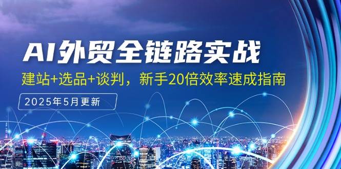 （14907期）AI外贸全链路实战，建站+选品+谈判，新手20倍效率速成指南-资源阁