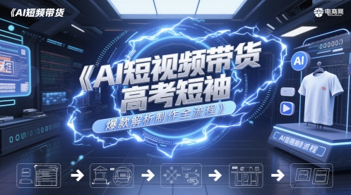 AI短视频带货高考短袖爆款解析制作全流程-资源阁