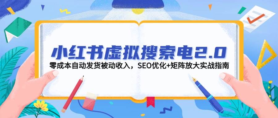 （14946期）小红书虚拟搜索电2.0，零成本自动发货被动收入，SEO优化+矩阵放大实战指南-资源阁