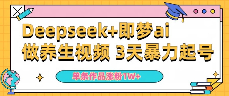 小白用DeepSeek+即梦做ai养生视频，一条作品涨粉5万+，单日收益多张-资源阁