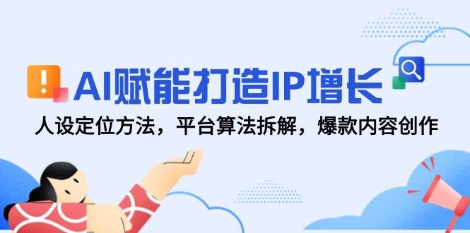 （14911期）AI赋能打造IP增长，人设定位方法，平台算法拆解，爆款内容创作-资源阁