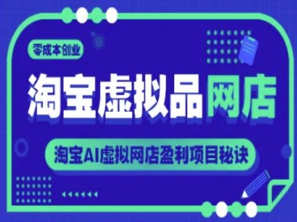 淘宝虚拟品网店，零成本创业，淘宝AI虚拟网店盈利项目秘诀-资源阁