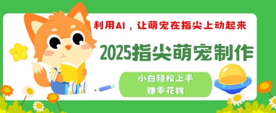利用AI，让萌宠在指尖上动起来，2025指尖萌宠制作，小白轻松上手挣零花钱-资源阁