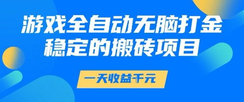 游戏全自动无脑打金项目，一天收益1k+，稳定持久的搬砖项目【揭秘】-资源阁