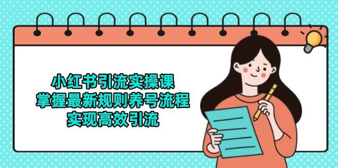 小红书引流实操课，掌握最新规则养号流程，实现高效引流-资源阁