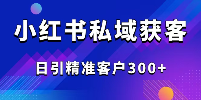 （14304期）2025最新小红书平台引流获客截流自热玩法讲解，日引精准客户300+-资源阁