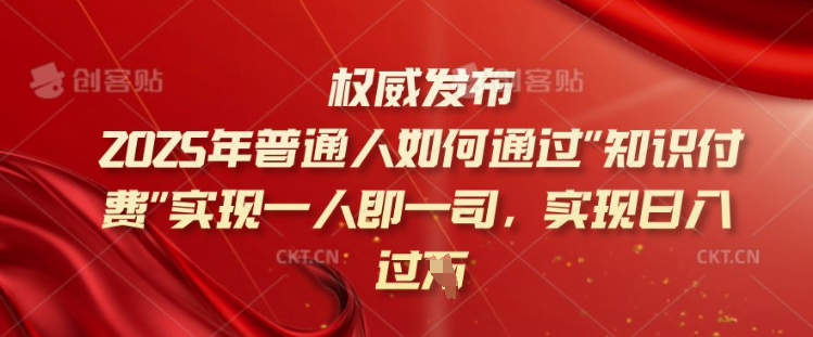2025年普通人如何通过知识付费实现一人即一司，实现日入过千【揭秘】-资源阁