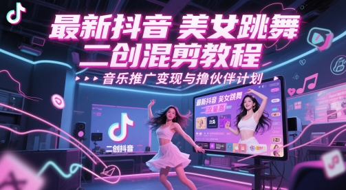最新抖音美女跳舞二创混剪教程，流量高，音乐推广变现与撸伙伴计划-资源阁