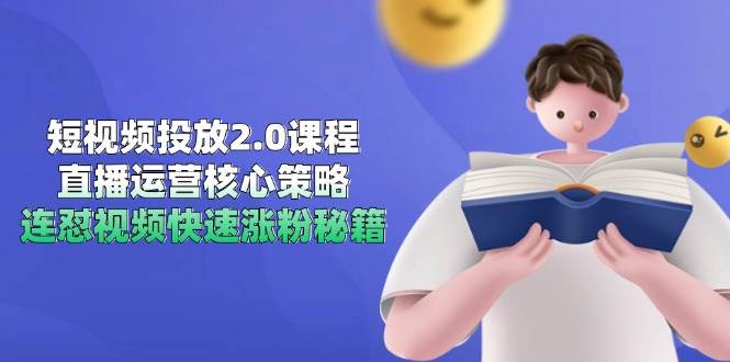 短视频投放2.0课程，直播运营核心策略，连怼视频快速涨粉秘籍-资源阁