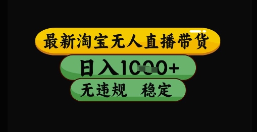 最新淘宝无人直播带货独家技术，日入1k+，无违规无封号，操作简单，长期稳定【揭秘】-资源阁