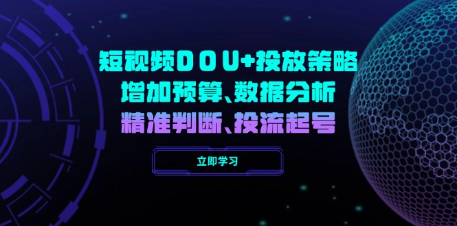 （14288期）短视频DOU+投放策略，增加预算、数据分析、精准判断，投流起号-资源阁