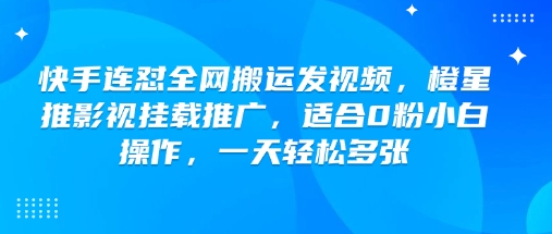 快手连怼全网搬运发视频，橙星推影视挂载推广，适合0粉小白操作，一天轻松多张-资源阁