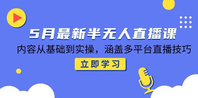 （14888期）5月最新半无人直播课，内容从基础到实操，涵盖多平台直播技巧-资源阁