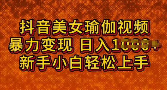 抖音美女瑜伽教程，轻松过原创，多种暴力变现方式，日入多张-资源阁