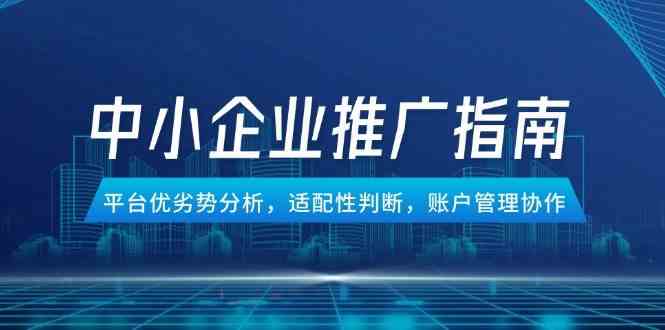 中小企业竞价推广指南，平台优劣势分析，适配性判断，账户管理协作-资源阁